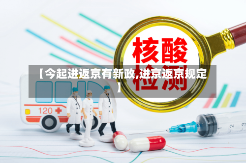 【今起进返京有新政,进京返京规定】