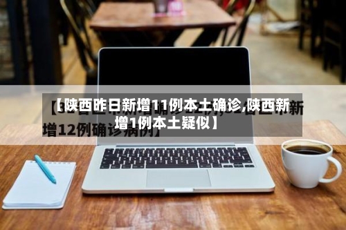 【陕西昨日新增11例本土确诊,陕西新增1例本土疑似】