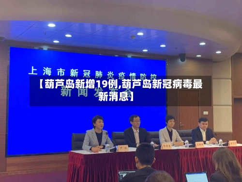 【葫芦岛新增19例,葫芦岛新冠病毒最新消息】