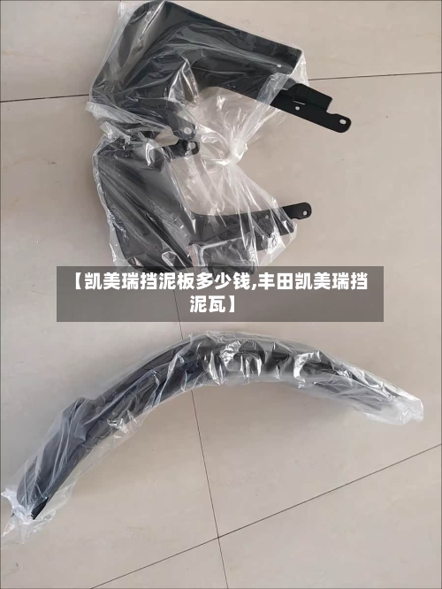 【凯美瑞挡泥板多少钱,丰田凯美瑞挡泥瓦】