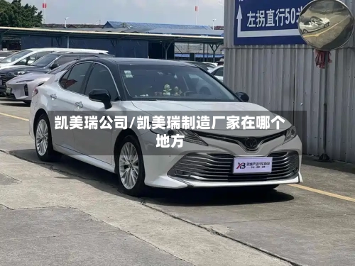 凯美瑞公司/凯美瑞制造厂家在哪个地方