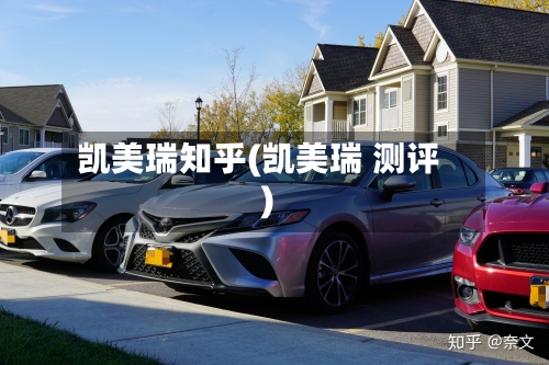 凯美瑞知乎(凯美瑞 测评)