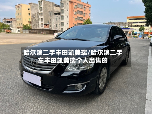 哈尔滨二手丰田凯美瑞/哈尔滨二手车丰田凯美瑞个人出售的