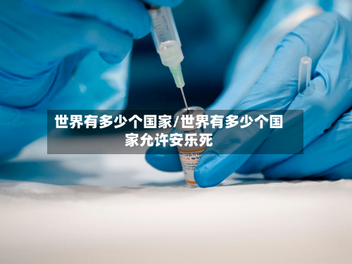 世界有多少个国家/世界有多少个国家允许安乐死