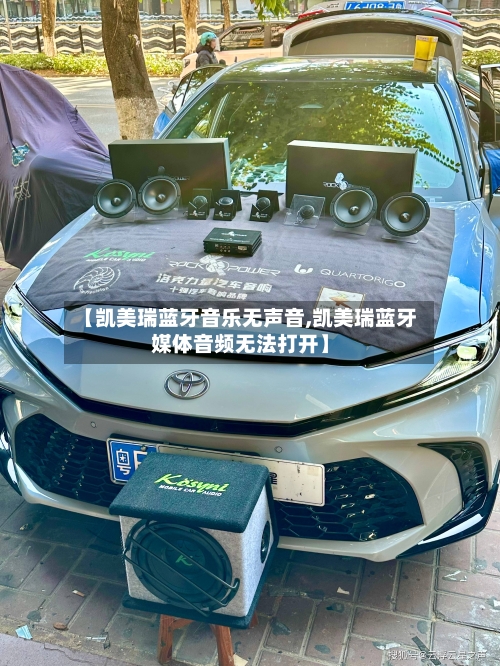 【凯美瑞蓝牙音乐无声音,凯美瑞蓝牙媒体音频无法打开】