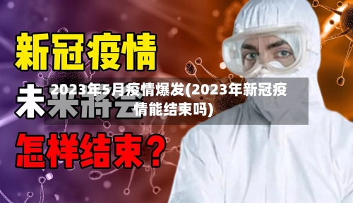 2023年5月疫情爆发(2023年新冠疫情能结束吗)