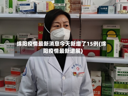 绵阳疫情最新消息今天新增了15例(绵阳疫情最新进展)