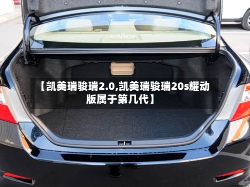 【凯美瑞骏瑞2.0,凯美瑞骏瑞20s耀动版属于第几代】