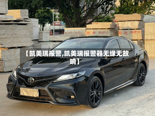 【凯美瑞报警,凯美瑞报警器无缘无故响】