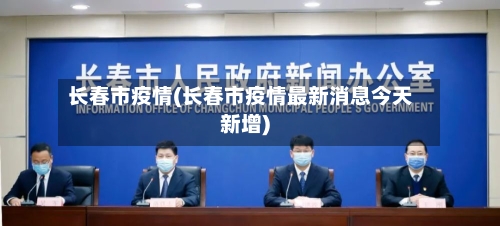 长春市疫情(长春市疫情最新消息今天新增)