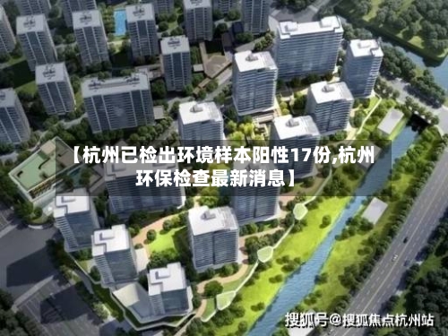 【杭州已检出环境样本阳性17份,杭州环保检查最新消息】