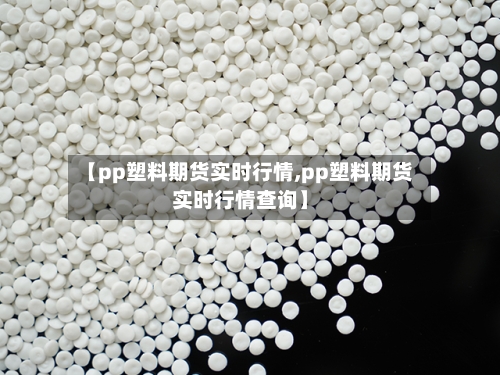 【pp塑料期货实时行情,pp塑料期货实时行情查询】