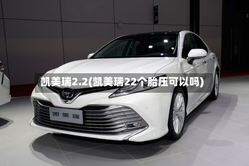 凯美瑞2.2(凯美瑞22个胎压可以吗)