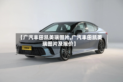 【广汽丰田凯美瑞图片,广汽丰田凯美瑞图片及报价】