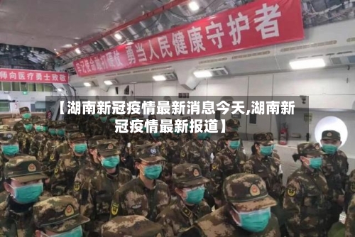 【湖南新冠疫情最新消息今天,湖南新冠疫情最新报道】