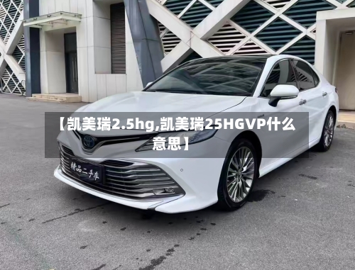 【凯美瑞2.5hg,凯美瑞25HGVP什么意思】