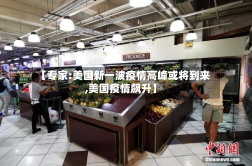 【专家:美国新一波疫情高峰或将到来,美国疫情飙升】