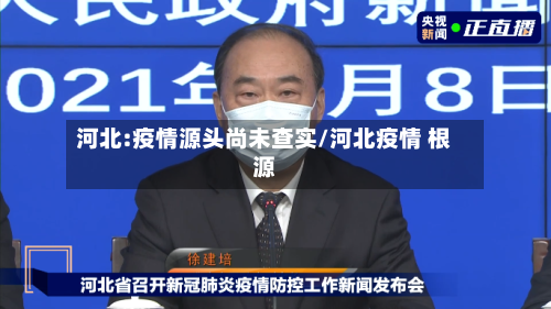 河北:疫情源头尚未查实/河北疫情 根源