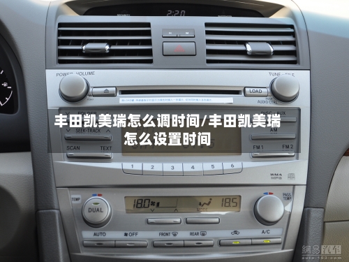 丰田凯美瑞怎么调时间/丰田凯美瑞怎么设置时间