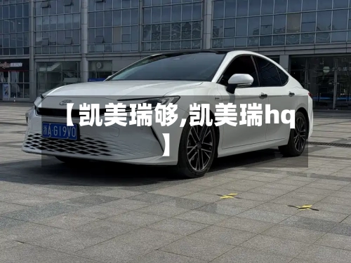 【凯美瑞够,凯美瑞hq】