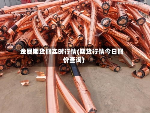 金属期货铜实时行情(期货行情今日铜价查询)