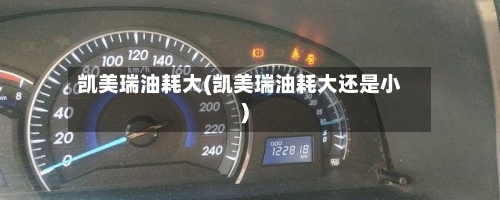 凯美瑞油耗大(凯美瑞油耗大还是小)