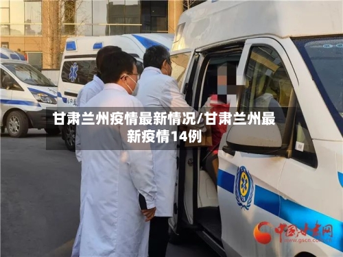 甘肃兰州疫情最新情况/甘肃兰州最新疫情14例
