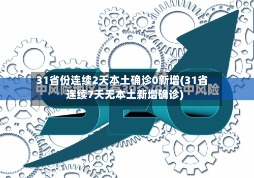 31省份连续2天本土确诊0新增(31省连续7天无本土新增确诊)