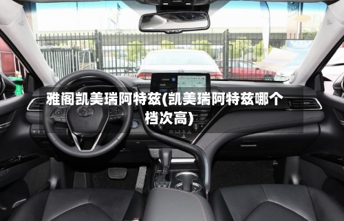 雅阁凯美瑞阿特兹(凯美瑞阿特兹哪个档次高)