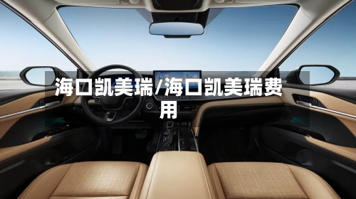海口凯美瑞/海口凯美瑞费用