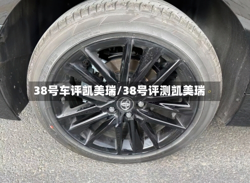 38号车评凯美瑞/38号评测凯美瑞