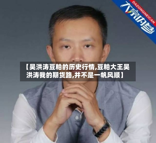 【吴洪涛豆粕的历史行情,豆粕大王吴洪涛我的期货路,并不是一帆风顺】
