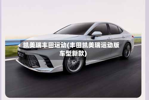 凯美瑞丰田运动(丰田凯美瑞运动版车型新款)