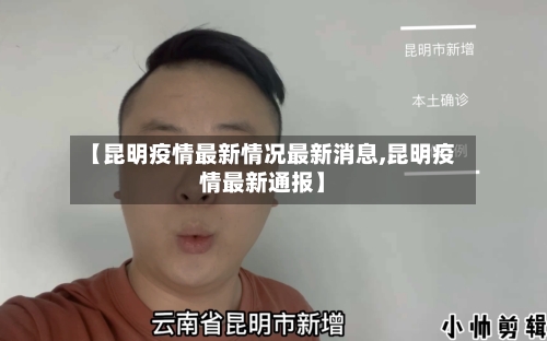 【昆明疫情最新情况最新消息,昆明疫情最新通报】