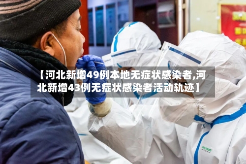 【河北新增49例本地无症状感染者,河北新增43例无症状感染者活动轨迹】