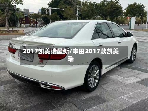 2017凯美瑞最新/丰田2017款凯美瑞