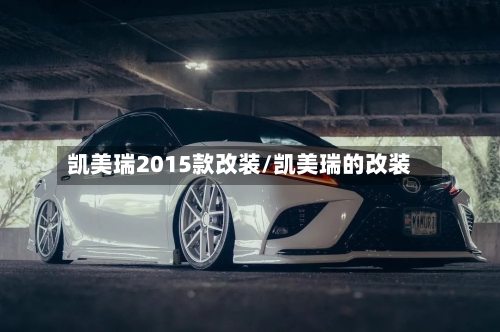凯美瑞2015款改装/凯美瑞的改装