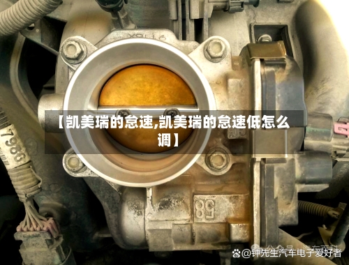 【凯美瑞的怠速,凯美瑞的怠速低怎么调】