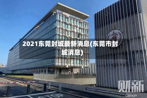 2021东莞封城最新消息(东莞市封城消息)