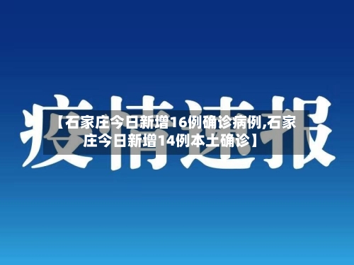 【石家庄今日新增16例确诊病例,石家庄今日新增14例本土确诊】