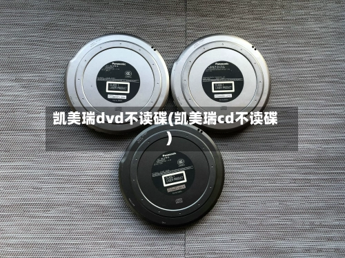 凯美瑞dvd不读碟(凯美瑞cd不读碟)
