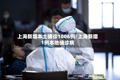 上海新增本土确诊1006例/上海新增1例本地确诊病