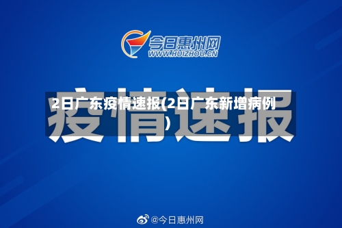 2日广东疫情速报(2日广东新增病例)