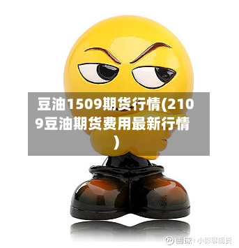豆油1509期货行情(2109豆油期货费用最新行情)