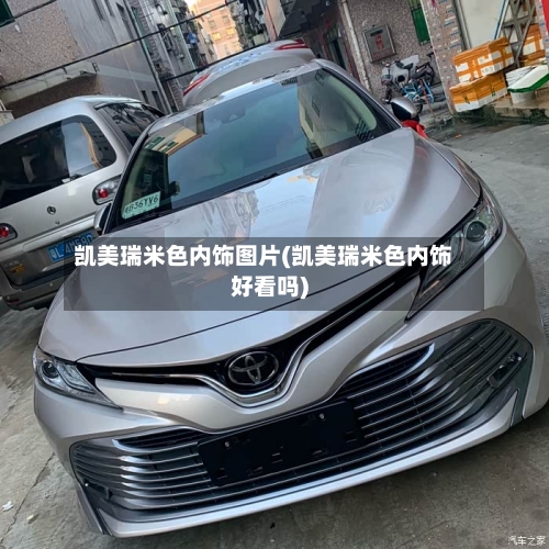 凯美瑞米色内饰图片(凯美瑞米色内饰好看吗)