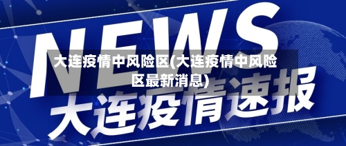 大连疫情中风险区(大连疫情中风险区最新消息)