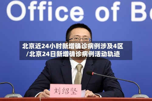 北京近24小时新增确诊病例涉及4区/北京24日新增确诊病例活动轨迹