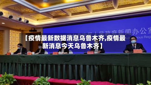 【疫情最新数据消息乌鲁木齐,疫情最新消息今天乌鲁木齐】