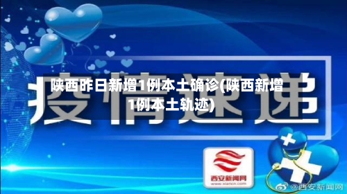 陕西昨日新增1例本土确诊(陕西新增1例本土轨迹)