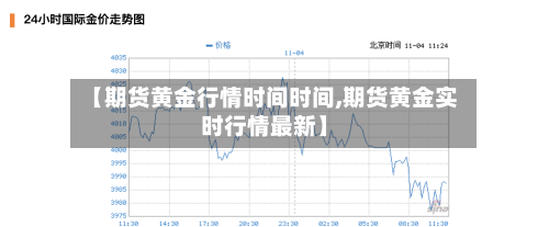 【期货黄金行情时间时间,期货黄金实时行情最新】
